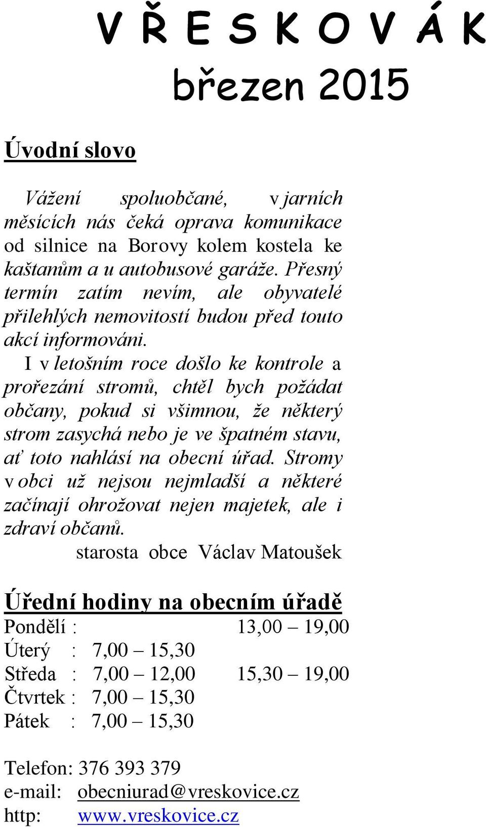 I v letošním roce došlo ke kontrole a prořezání stromů, chtěl bych požádat občany, pokud si všimnou, že některý strom zasychá nebo je ve špatném stavu, ať toto nahlásí na obecní úřad.