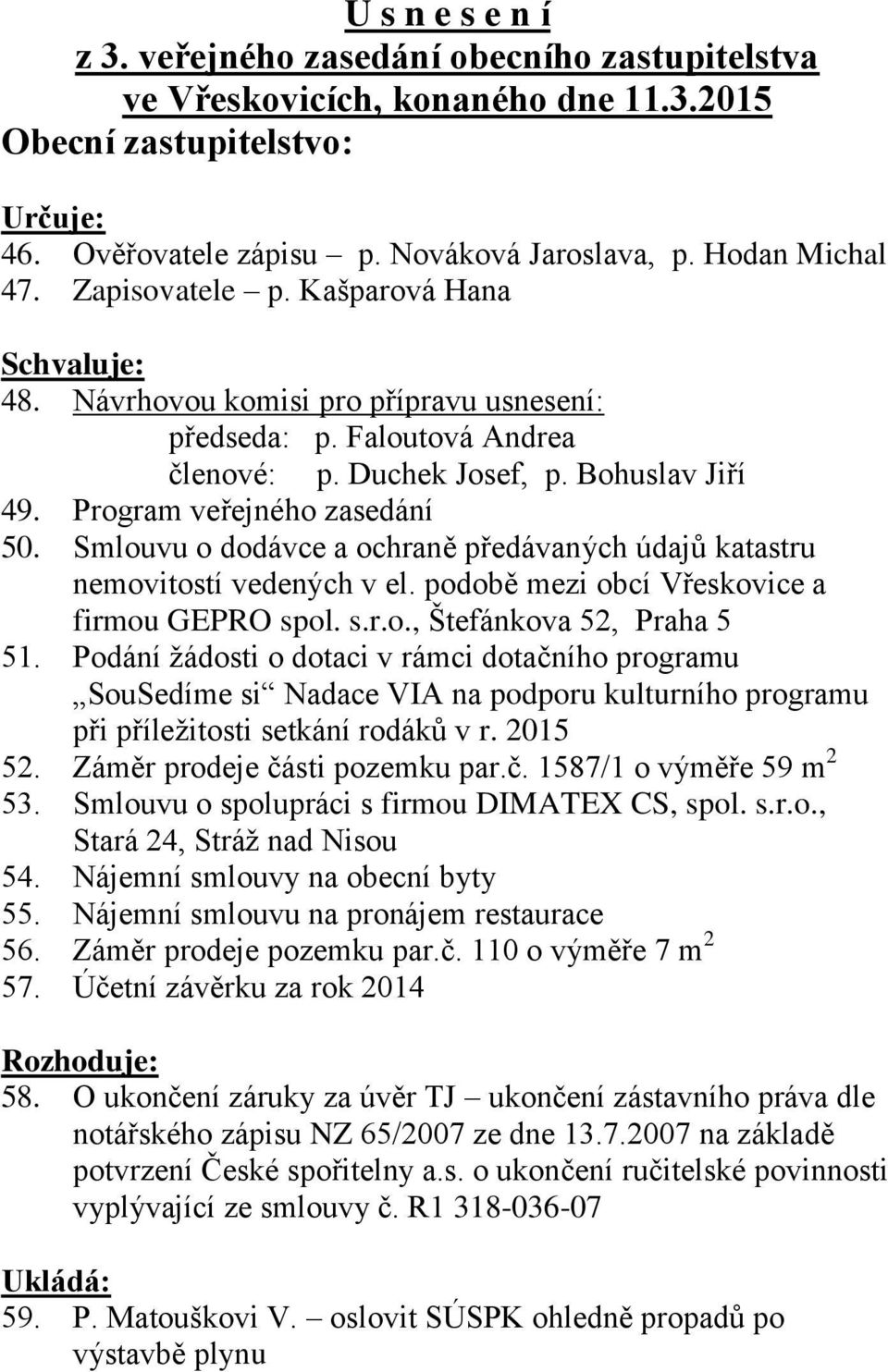 Smlouvu o dodávce a ochraně předávaných údajů katastru nemovitostí vedených v el. podobě mezi obcí Vřeskovice a firmou GEPRO spol. s.r.o., Štefánkova 52, Praha 5 51.