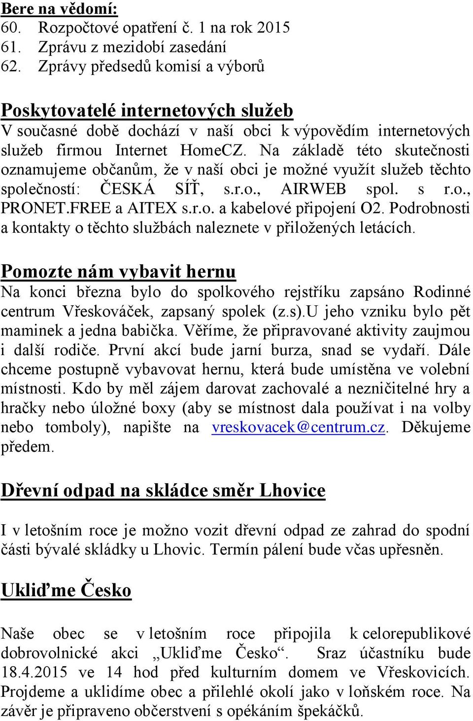 Na základě této skutečnosti oznamujeme občanům, že v naší obci je možné využít služeb těchto společností: ČESKÁ SÍŤ, s.r.o., AIRWEB spol. s r.o., PRONET.FREE a AITEX s.r.o. a kabelové připojení O2.