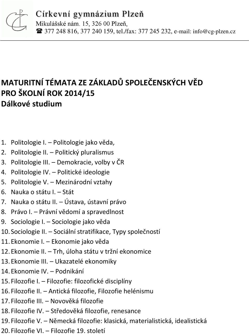 Sociologie jako věda 10. Sociologie II. Sociální stratifikace, Typy společností 11. Ekonomie I. Ekonomie jako věda 12. Ekonomie II. Trh, úloha státu v tržní ekonomice 13. Ekonomie III.