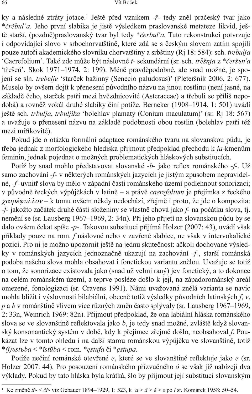 Tuto rekonstrukci potvrzuje i odpovídající slovo v srbochorvatštin, které zdá se s eským slovem zatím spojili pouze auto i akademického slovníku chorvatštiny a srbštiny (Rj 18: 584): sch.