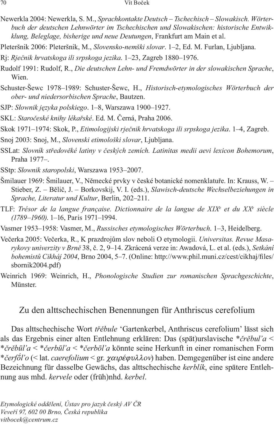 , Slovensko-nemški slovar. 1 2, Ed. M. Furlan, Ljubljana. Rj: Rje nik hrvatskoga ili srpskoga jezika. 1 23, Zagreb 1880 1976. Rudolf 1991: Rudolf, R.