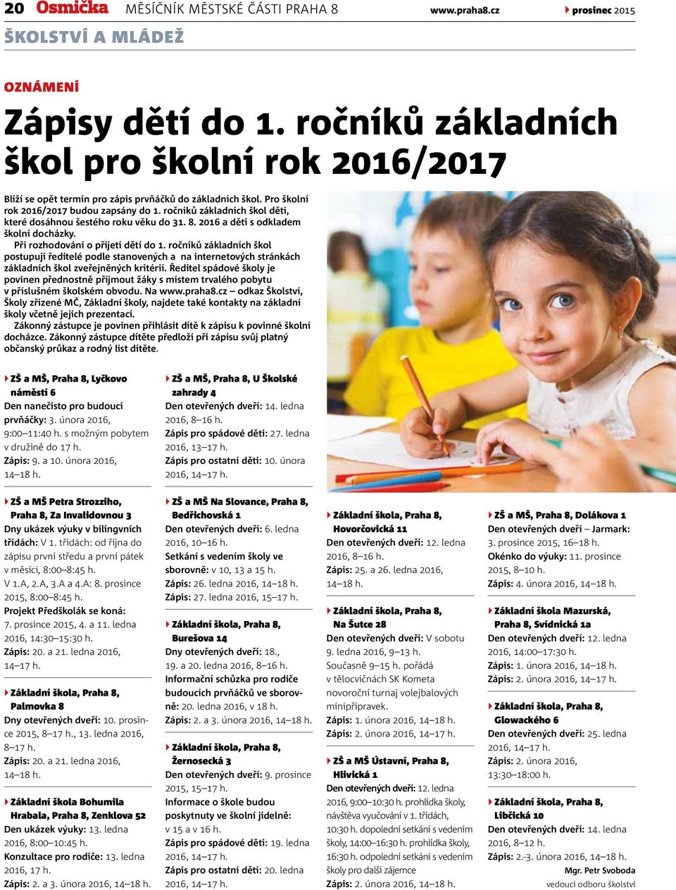 ročníků základních škol děti, které dosáhnou šestého roku věku do 31. 8. 2016 a děti s odkladem školní docházky. Při rozhodování o přijetí dětí do 1.