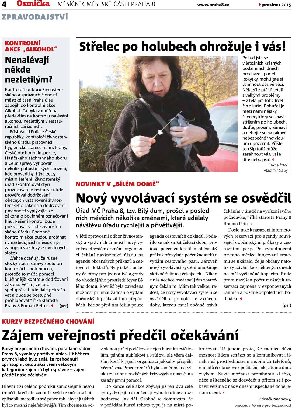 Ta byla zaměřena především na kontrolu nalévání alkoholu nezletilým v restauračních zařízeních. Příslušníci Policie České republiky, kontroloři živnostenského úřadu, pracovnicí hygienické stanice hl.