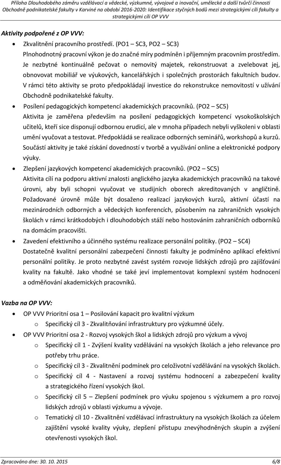 V rámci tét aktivity se prt předpkládají investice d reknstrukce nemvitstí v užívání Obchdně pdnikatelské fakulty. Psílení pedaggických kmpetencí akademických pracvníků.