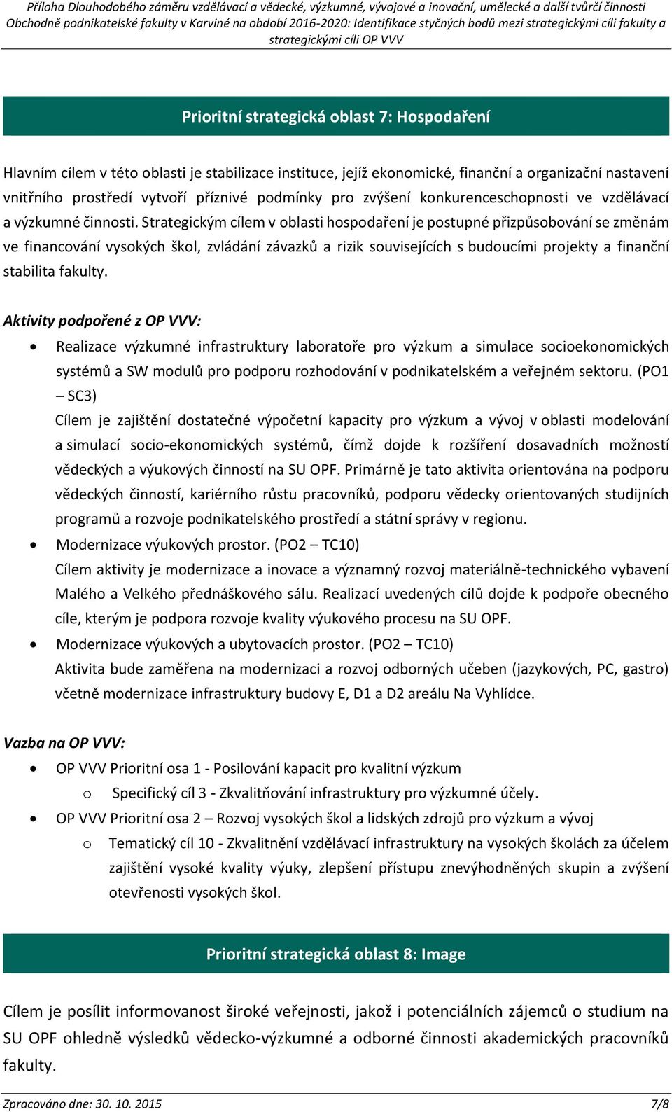 Strategickým cílem v blasti hspdaření je pstupné přizpůsbvání se změnám ve financvání vyských škl, zvládání závazků a rizik suvisejících s buducími prjekty a finanční stabilita fakulty.