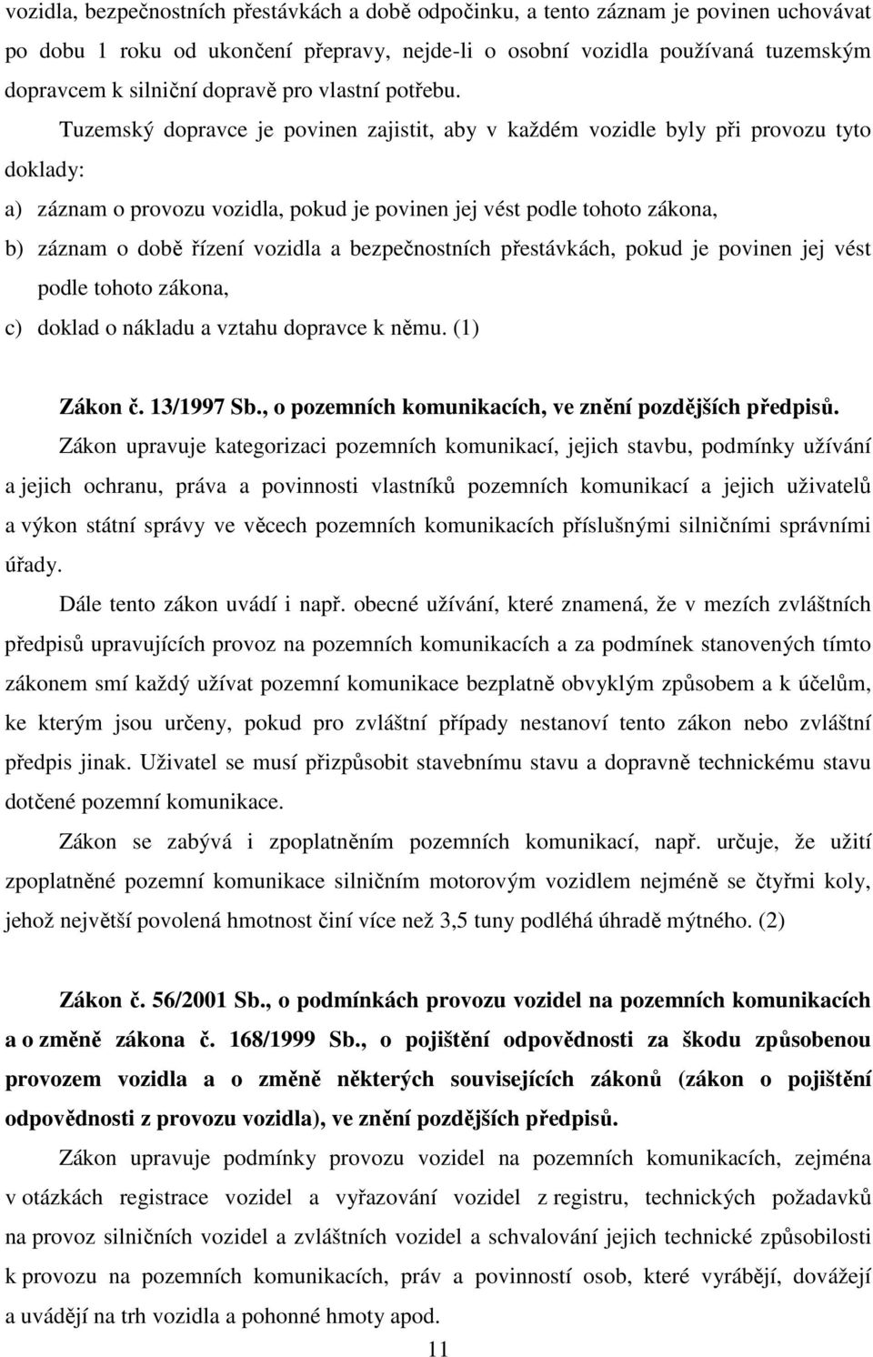 Tuzemský dopravce je povinen zajistit, aby v každém vozidle byly při provozu tyto doklady: a) záznam o provozu vozidla, pokud je povinen jej vést podle tohoto zákona, b) záznam o době řízení vozidla