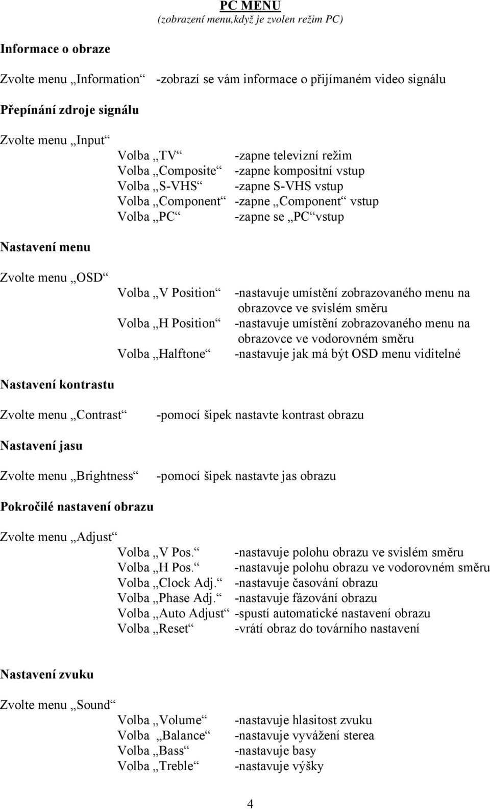 Pokročilé nastavení obrazu Zvolte menu Adjust Volba V Pos. Volba H Pos.