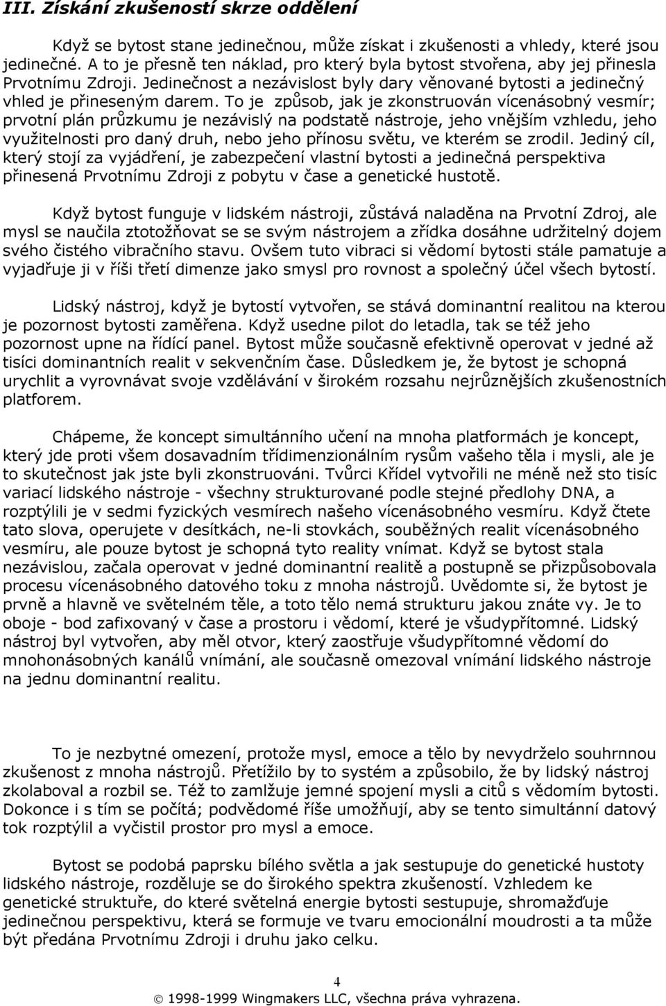To je způsob, jak je zkonstruován vícenásobný vesmír; prvotní plán průzkumu je nezávislý na podstatě nástroje, jeho vnějším vzhledu, jeho využitelnosti pro daný druh, nebo jeho přínosu světu, ve