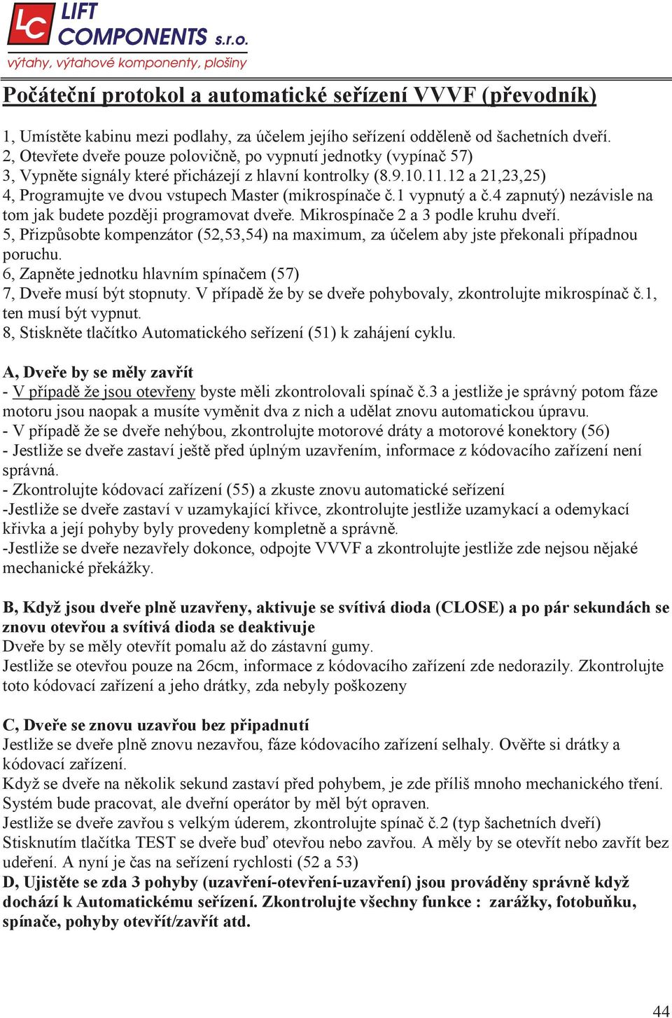 1 vypnutý a.4 zapnutý) nezávisle na tom jak budete pozd ji programovat dve e. Mikrospína e 2 a 3 podle kruhu dve í.