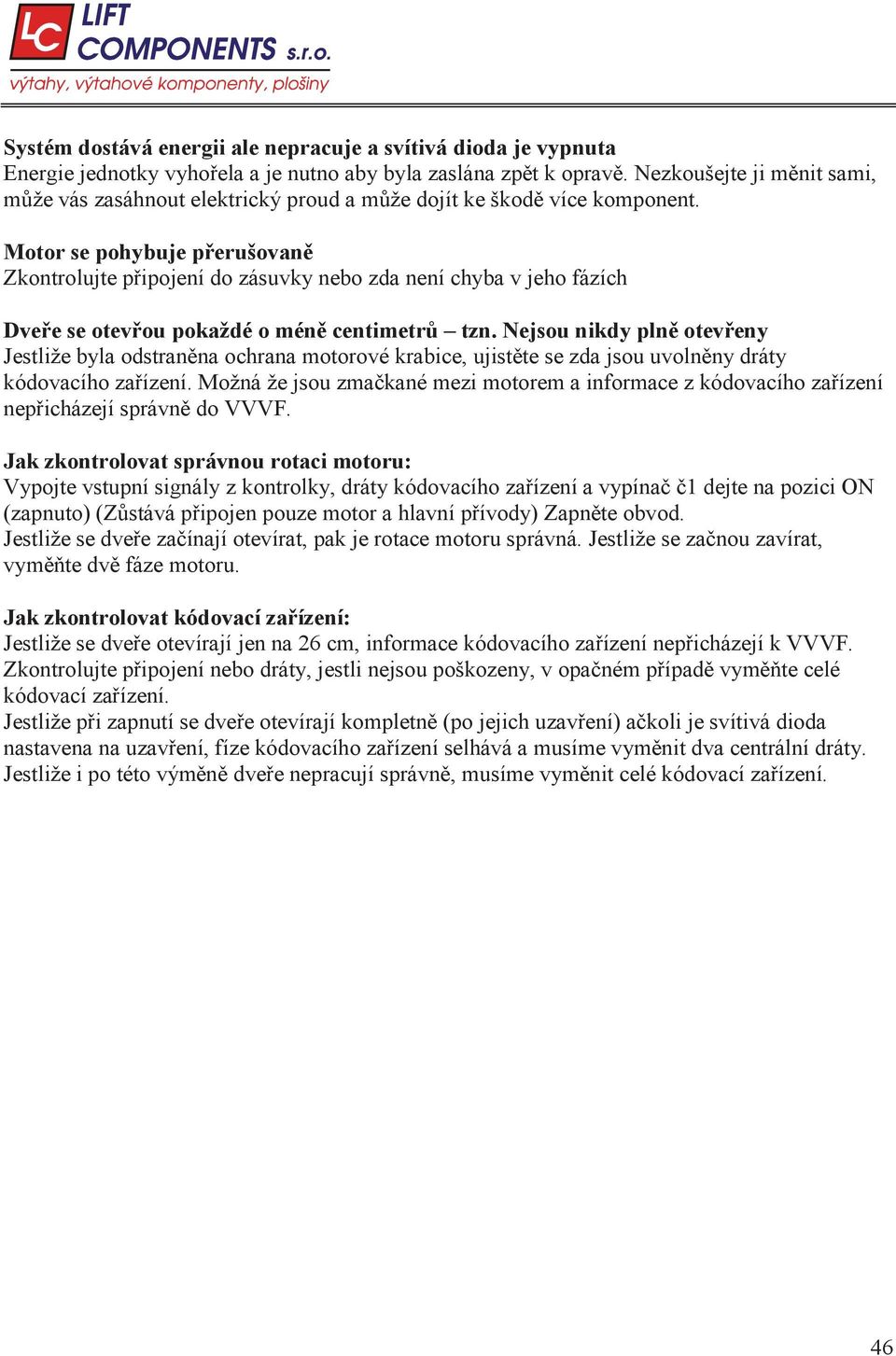 Motor se pohybuje p erušovan Zkontrolujte p ipojení do zásuvky nebo zda není chyba v jeho fázích Dve e se otev ou pokaždé o mén centimetr tzn.