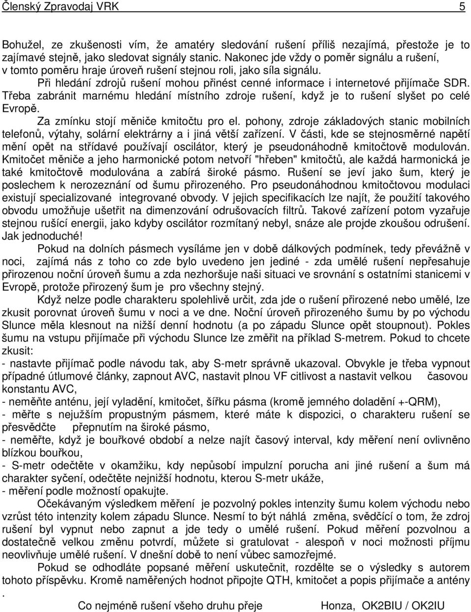 Třeba zabránit marnému hledání místního zdroje rušení, když je to rušení slyšet po celé Evropě. Za zmínku stojí měniče kmitočtu pro el.