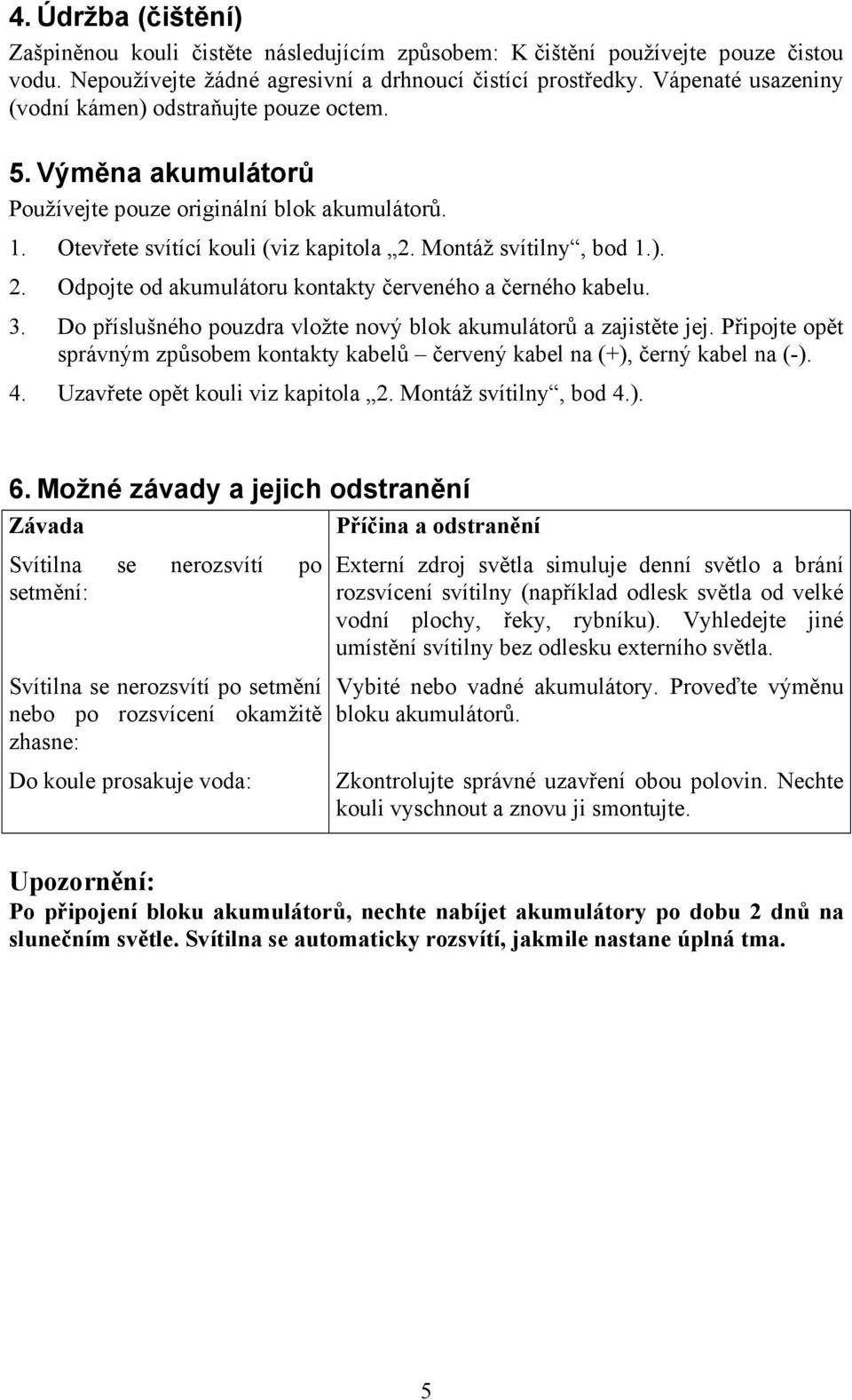 Montáž svítilny, bod 1.). 2. Odpojte od akumulátoru kontakty červeného a černého kabelu. 3. Do příslušného pouzdra vložte nový blok akumulátorů a zajistěte jej.