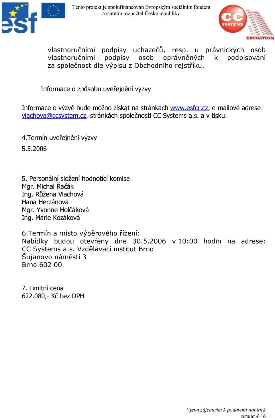 4.Termín uveřejnění výzvy 5.5.2006 5. Personální složení hodnotící komise Mgr. Michal Řačák Ing. Růžena Vlachová Hana Herzánová Mgr. Yvonne Holčáková Ing. Marie Kozáková 6.