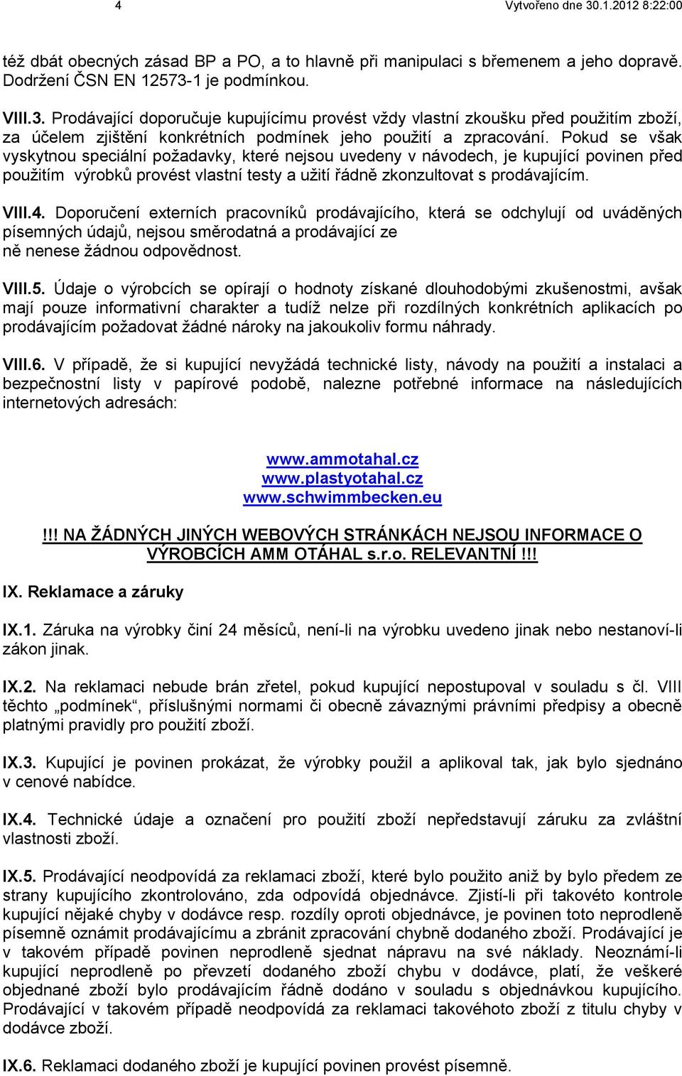 Doporučení externích pracovníků prodávajícího, která se odchylují od uváděných písemných údajů, nejsou směrodatná a prodávající ze ně nenese žádnou odpovědnost. VIII.5.