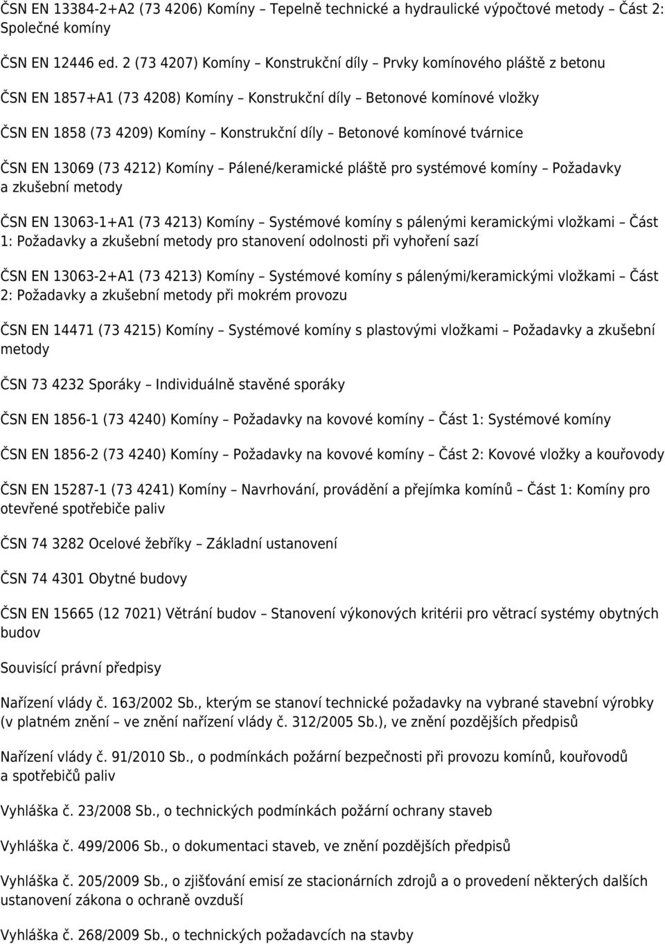 komínové tvárnice ČSN EN 13069 (73 4212) Komíny Pálené/keramické pláště pro systémové komíny Požadavky a zkušební metody ČSN EN 13063-1+A1 (73 4213) Komíny Systémové komíny s pálenými keramickými