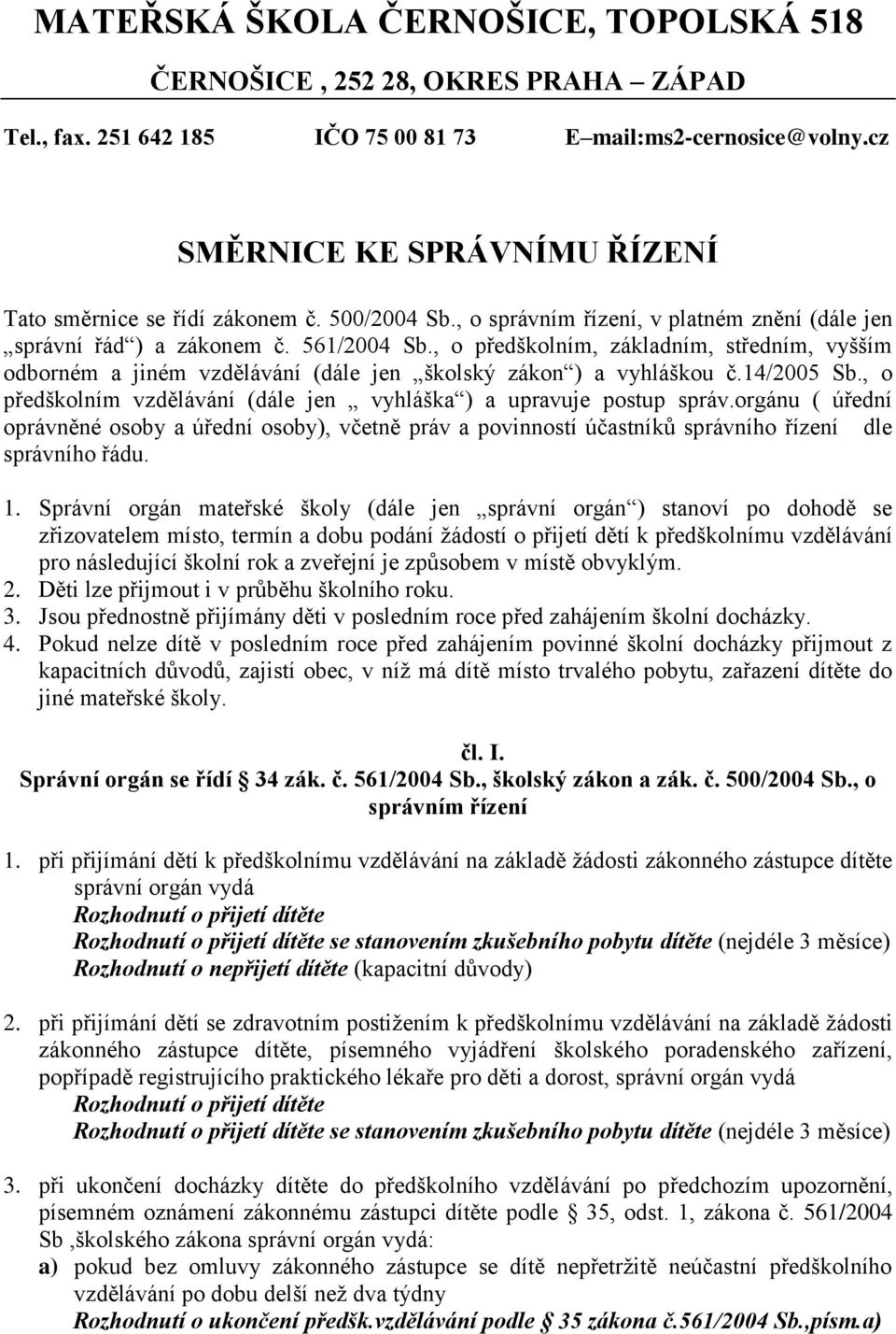 , o předškolním, základním, středním, vyšším odborném a jiném vzdělávání (dále jen školský zákon ) a vyhláškou č.14/2005 Sb., o předškolním vzdělávání (dále jen vyhláška ) a upravuje postup správ.