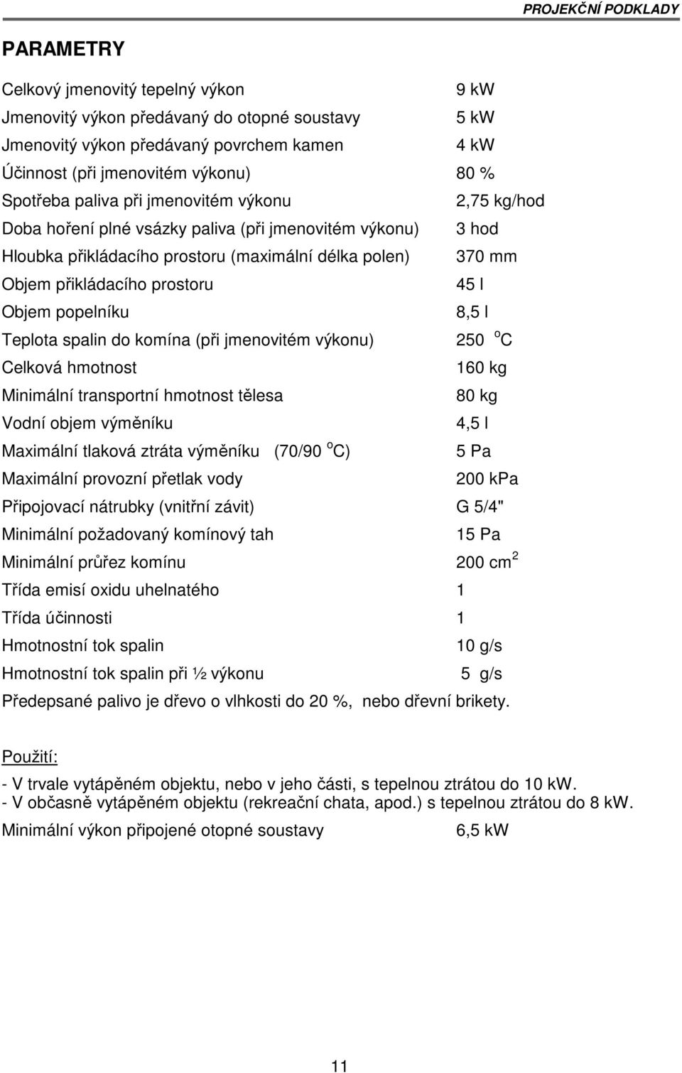 45 l Objem popelníku 8,5 l Teplota spalin do komína (při jmenovitém výkonu) 250 o C Celková hmotnost 160 kg Minimální transportní hmotnost tělesa 80 kg Vodní objem výměníku 4,5 l Maximální tlaková