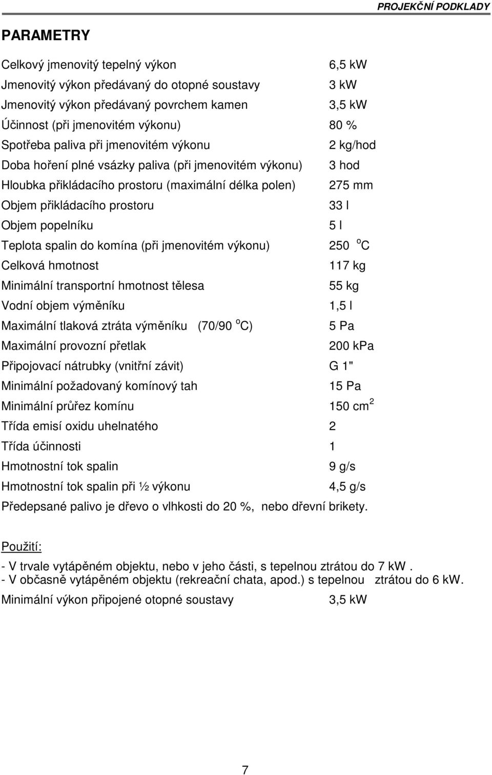 prostoru 33 l Objem popelníku 5 l Teplota spalin do komína (při jmenovitém výkonu) 250 o C Celková hmotnost 117 kg Minimální transportní hmotnost tělesa 55 kg Vodní objem výměníku 1,5 l Maximální