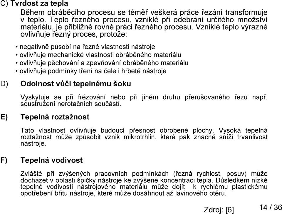 Vzniklé teplo výrazně ovlivňuje řezný proces, protože: negativně působí na řezné vlastnosti nástroje ovlivňuje mechanické vlastnosti obráběného materiálu ovlivňuje pěchování a zpevňování obráběného