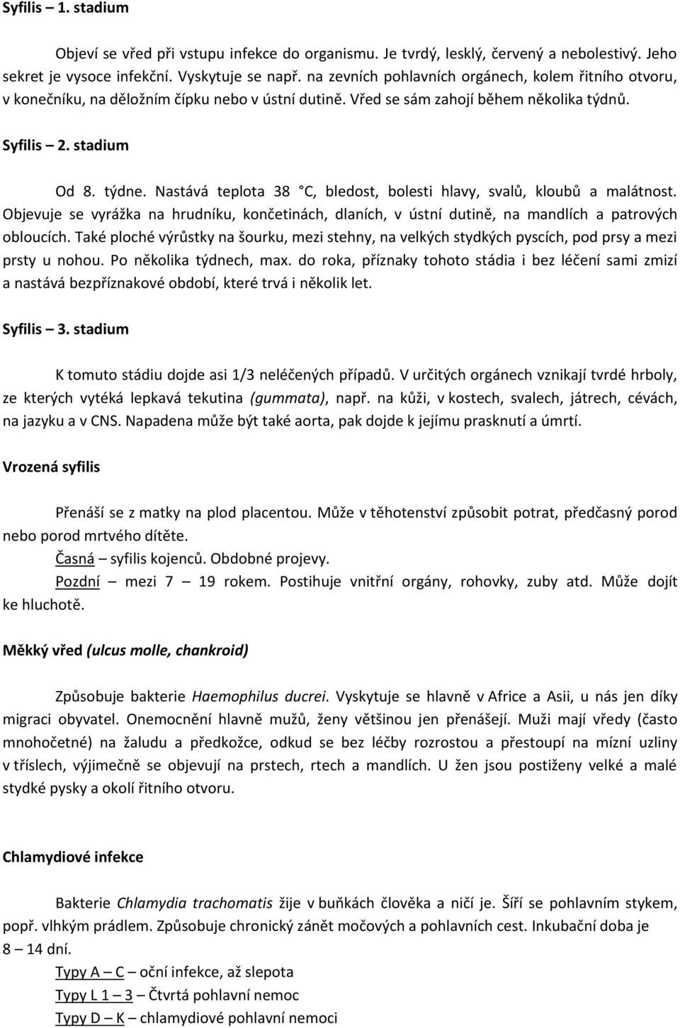 Nastává teplota 38 C, bledost, bolesti hlavy, svalů, kloubů a malátnost. Objevuje se vyrážka na hrudníku, končetinách, dlaních, v ústní dutině, na mandlích a patrových obloucích.