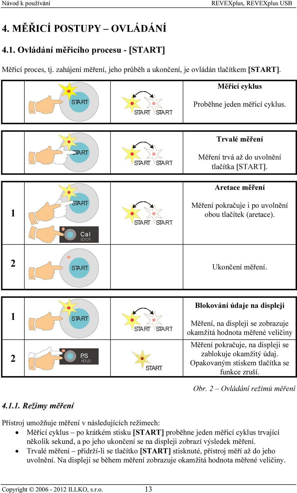 1.1. Režimy měření Měření, na displeji se zobrazuje okamžitá hodnota měřené veličiny Měření pokračuje, na displeji se zablokuje okamžitý údaj. Opakovaným stiskem tlačítka se funkce zruší. Obr.