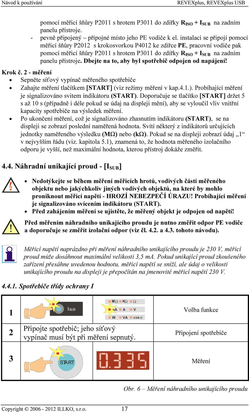 Dbejte na to, aby byl spotřebič odpojen od napájení! Krok č. 2 - měření Sepněte síťový vypínač měřeného spotřebiče Zahajte měření tlačítkem [] (viz režimy měření v kap.4.1.).