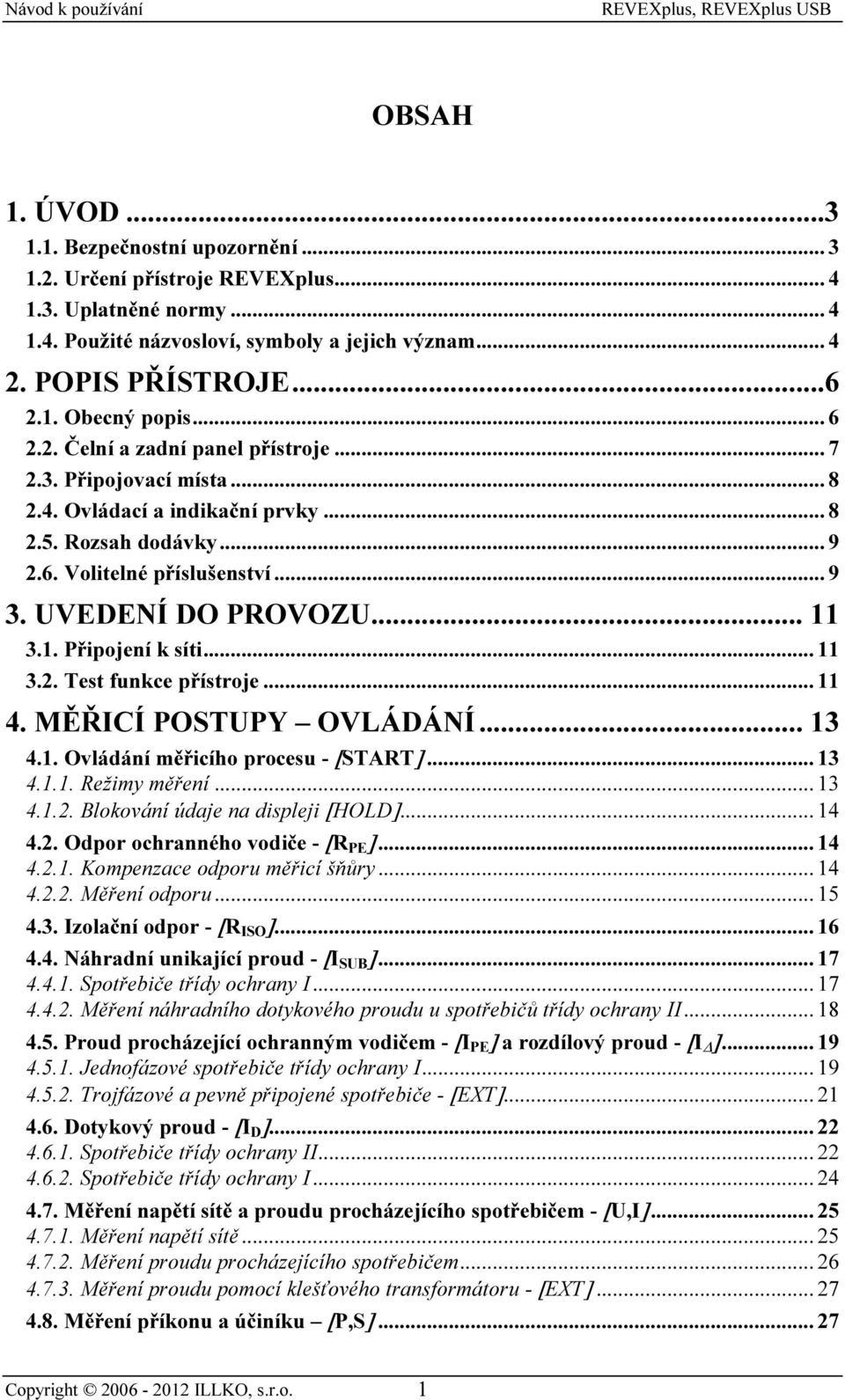 1. Připojení k síti... 11 3.2. Test funkce přístroje... 11 4. MĚŘICÍ POSTUPY OVLÁDÁNÍ... 13 4.1. Ovládání měřicího procesu - []... 13 4.1.1. Režimy měření... 13 4.1.2. Blokování údaje na displeji [HOLD].