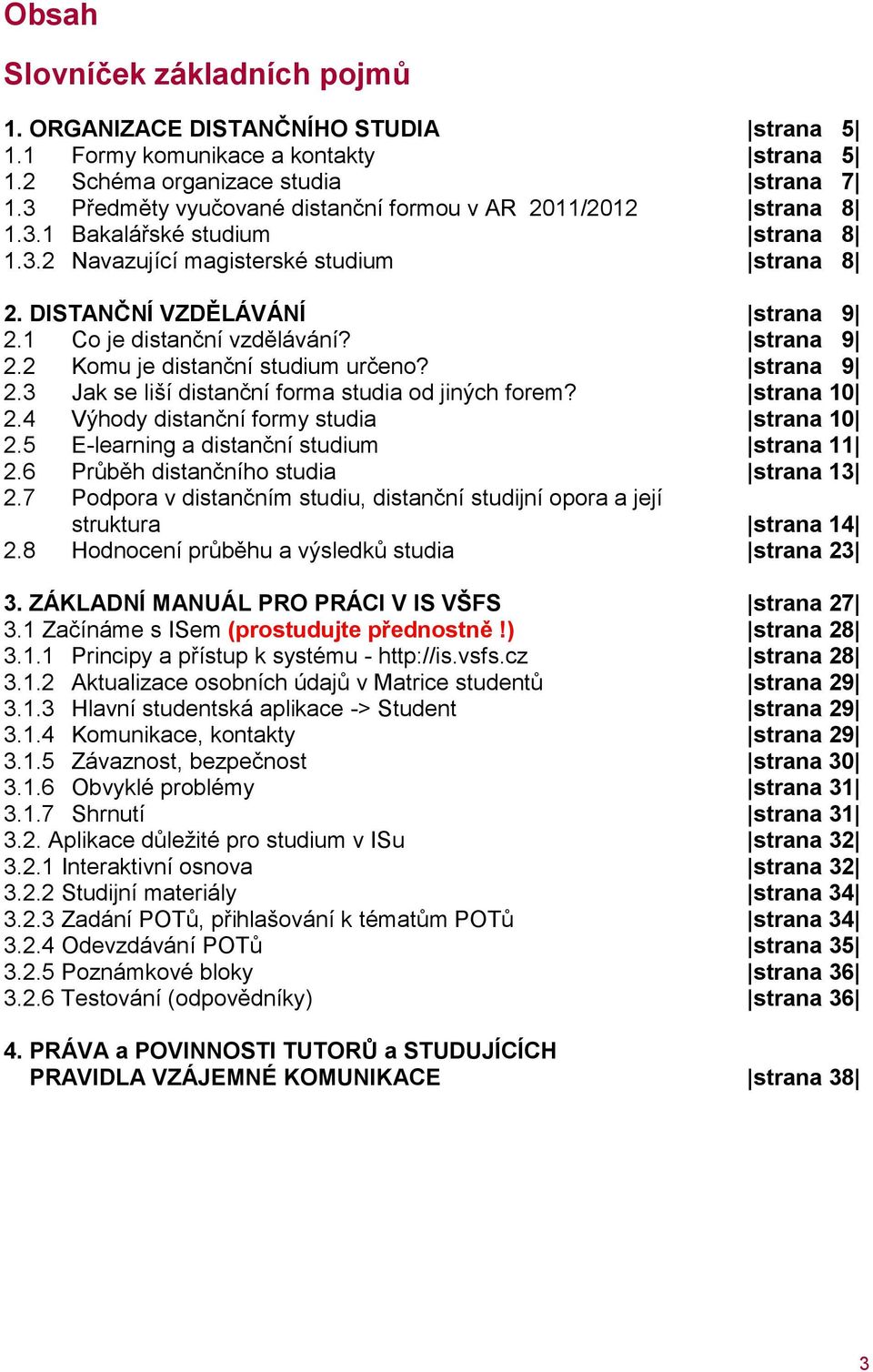 1 Co je distanční vzdělávání? strana 9 2.2 Komu je distanční studium určeno? strana 9 2.3 Jak se liší distanční forma studia od jiných forem? strana 10 2.4 Výhody distanční formy studia strana 10 2.