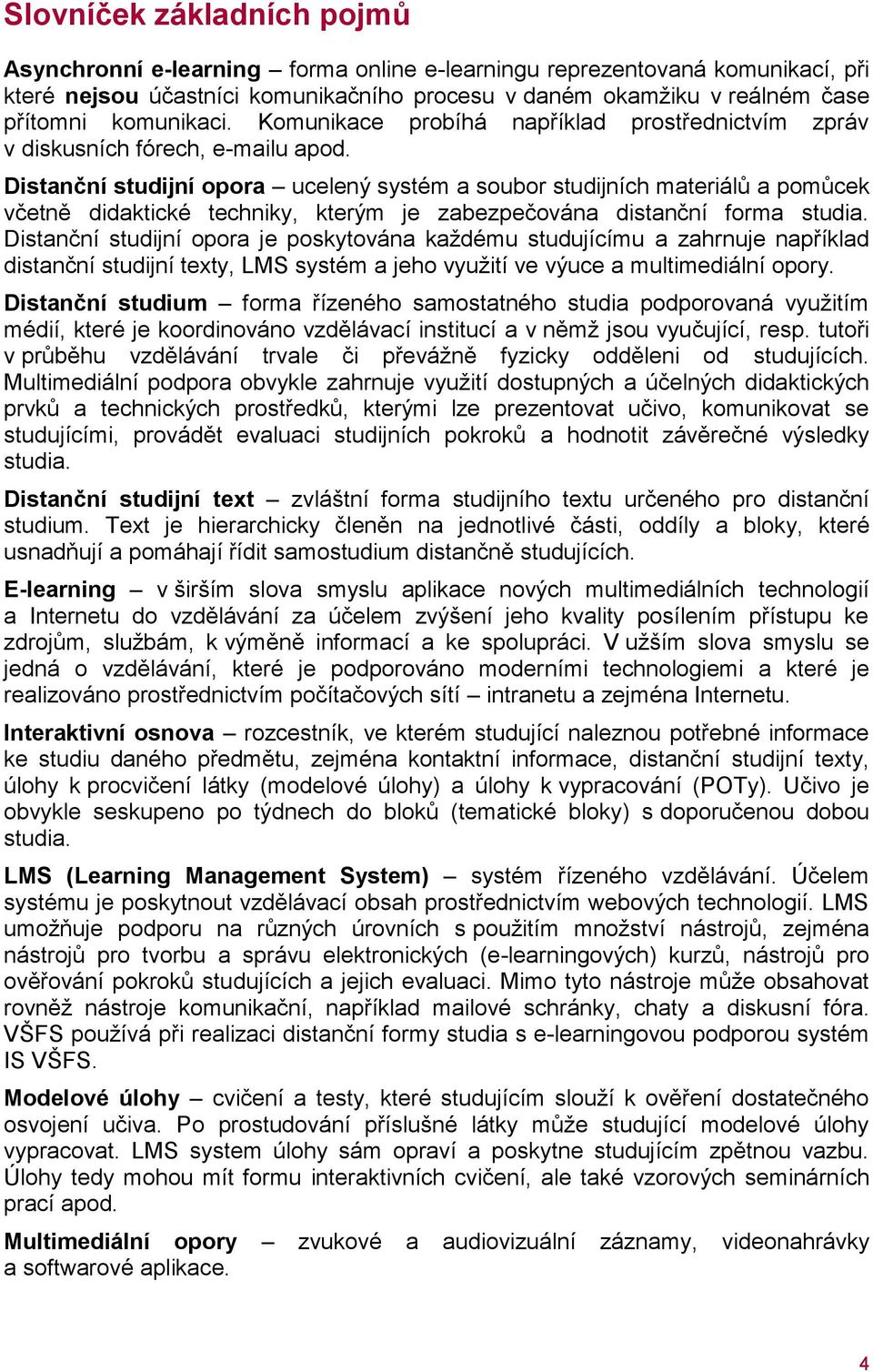 Distanční studijní opora ucelený systém a soubor studijních materiálů a pomůcek včetně didaktické techniky, kterým je zabezpečována distanční forma studia.