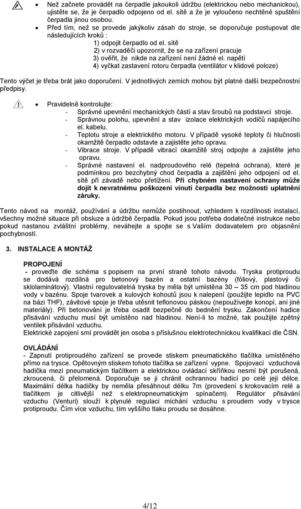 sítě 2) v rozvaděči upozornit, že se na zařízení pracuje 3) ověřit, že nikde na zařízení není žádné el.