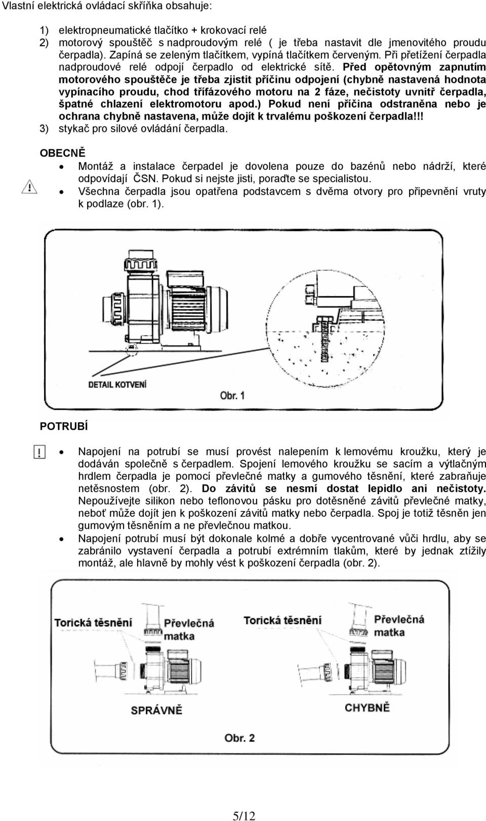 Před opětovným zapnutím motorového spouštěče je třeba zjistit příčinu odpojení (chybně nastavená hodnota vypínacího proudu, chod třífázového motoru na 2 fáze, nečistoty uvnitř čerpadla, špatné