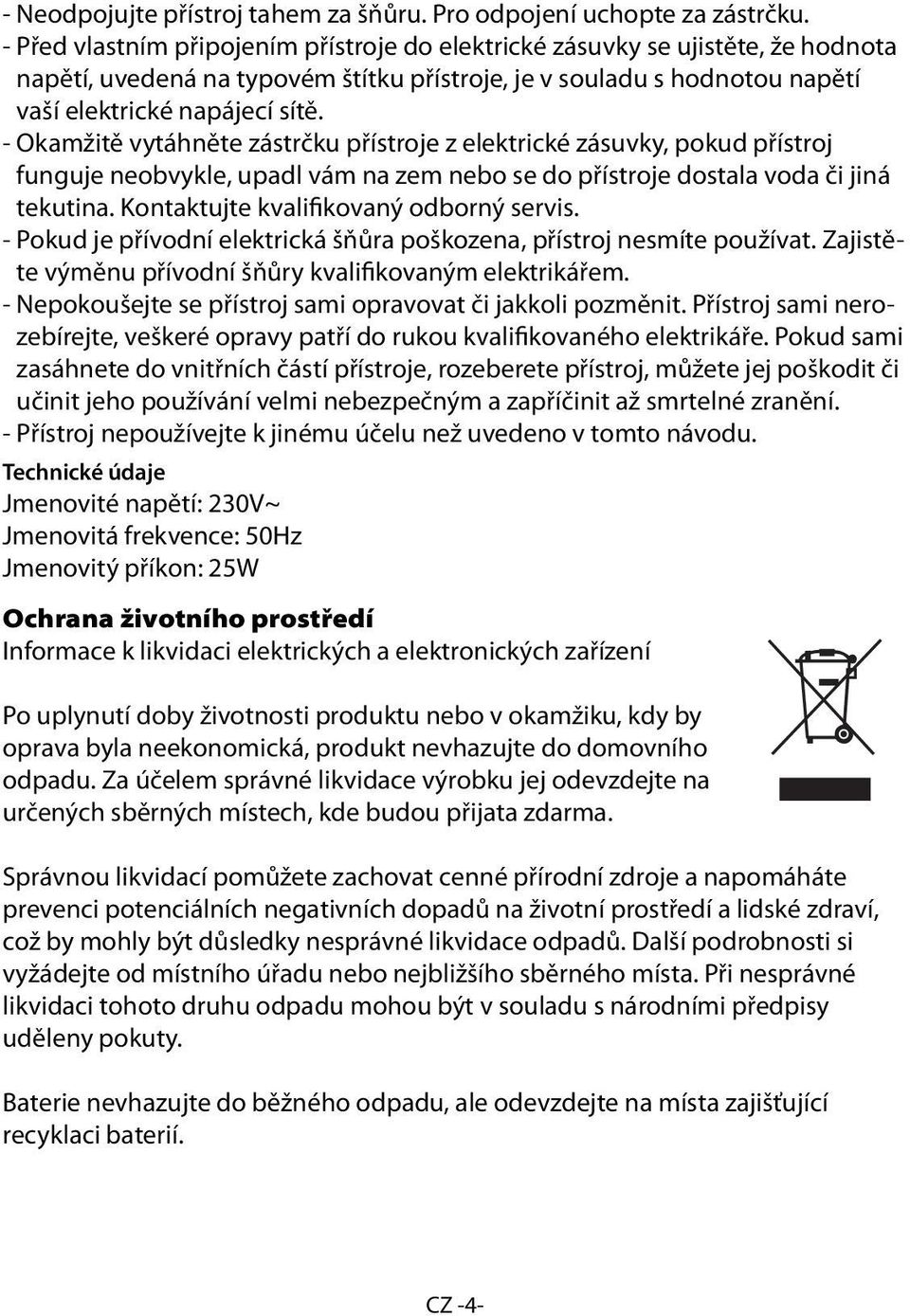 - Okamžitě vytáhněte zástrčku přístroje z elektrické zásuvky, pokud přístroj funguje neobvykle, upadl vám na zem nebo se do přístroje dostala voda či jiná tekutina.