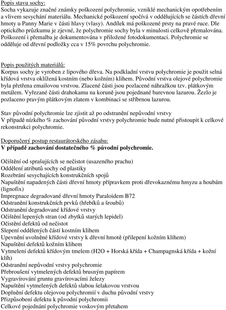 Dle optického průzkumu je zjevné, že polychromie sochy byla v minulosti celkově přemalována. Poškození i přemalba je dokumentována v přiložené fotodokumentaci.