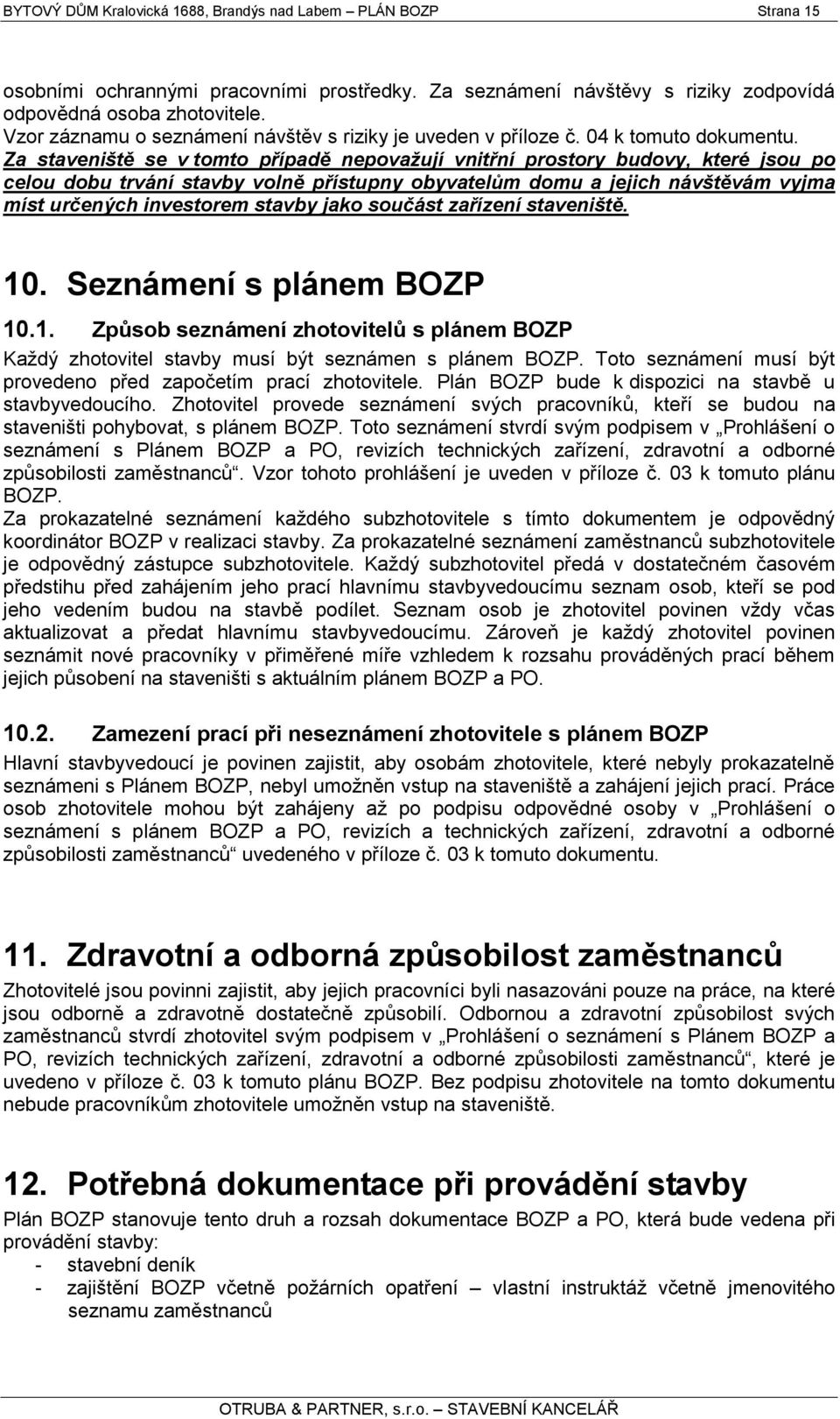 Za staveniště se v tomto případě nepovažují vnitřní prostory budovy, které jsou po celou dobu trvání stavby volně přístupny obyvatelům domu a jejich návštěvám vyjma míst určených investorem stavby