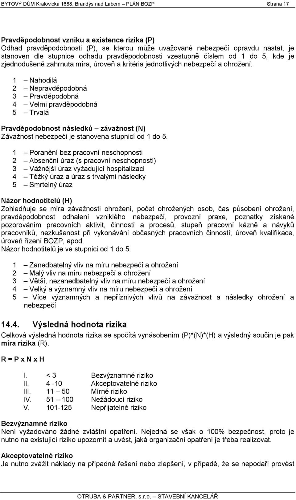 1 Nahodilá 2 Nepravděpodobná 3 Pravděpodobná 4 Velmi pravděpodobná 5 Trvalá Pravděpodobnost následků závaţnost (N) Závaţnost nebezpečí je stanovena stupnicí od 1 do 5.
