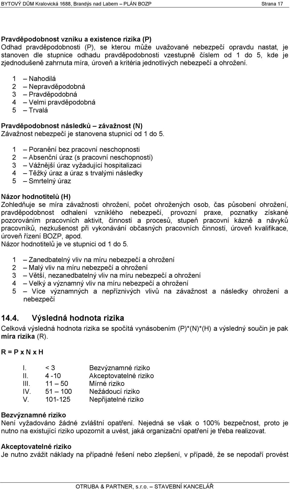 1 Nahodilá 2 Nepravděpodobná 3 Pravděpodobná 4 Velmi pravděpodobná 5 Trvalá Pravděpodobnost následků závaţnost (N) Závaţnost nebezpečí je stanovena stupnicí od 1 do 5.