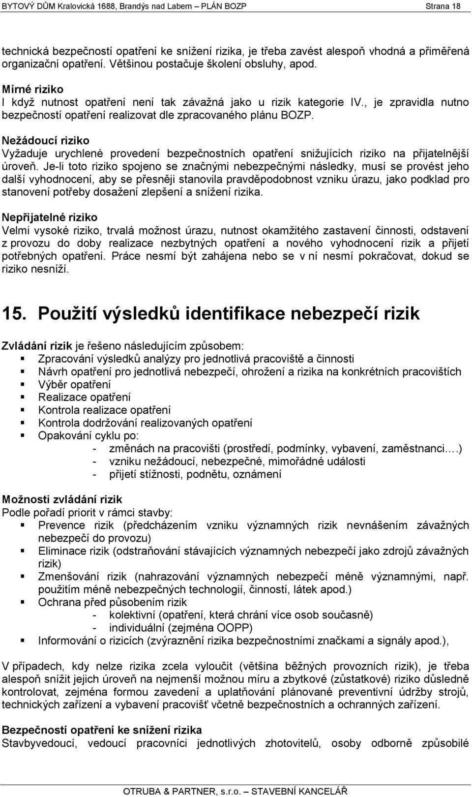 , je zpravidla nutno bezpečností opatření realizovat dle zpracovaného plánu BOZP. Neţádoucí riziko Vyţaduje urychlené provedení bezpečnostních opatření sniţujících riziko na přijatelnější úroveň.