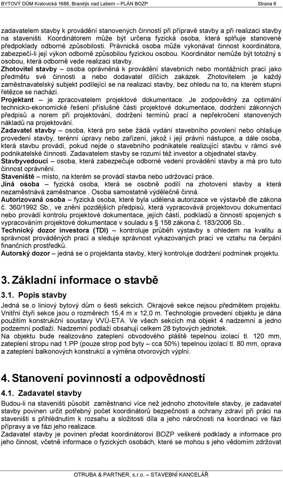 Právnická osoba můţe vykonávat činnost koordinátora, zabezpečí-li její výkon odborně způsobilou fyzickou osobou. Koordinátor nemůţe být totoţný s osobou, která odborně vede realizaci stavby.