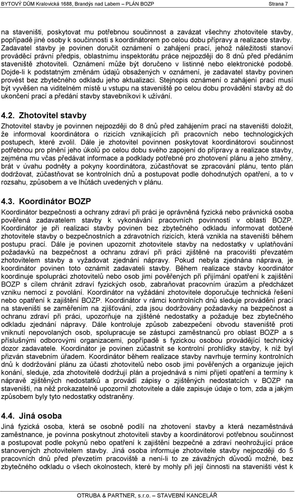 Zadavatel stavby je povinen doručit oznámení o zahájení prací, jehoţ náleţitosti stanoví prováděcí právní předpis, oblastnímu inspektorátu práce nejpozději do 8 dnů před předáním staveniště