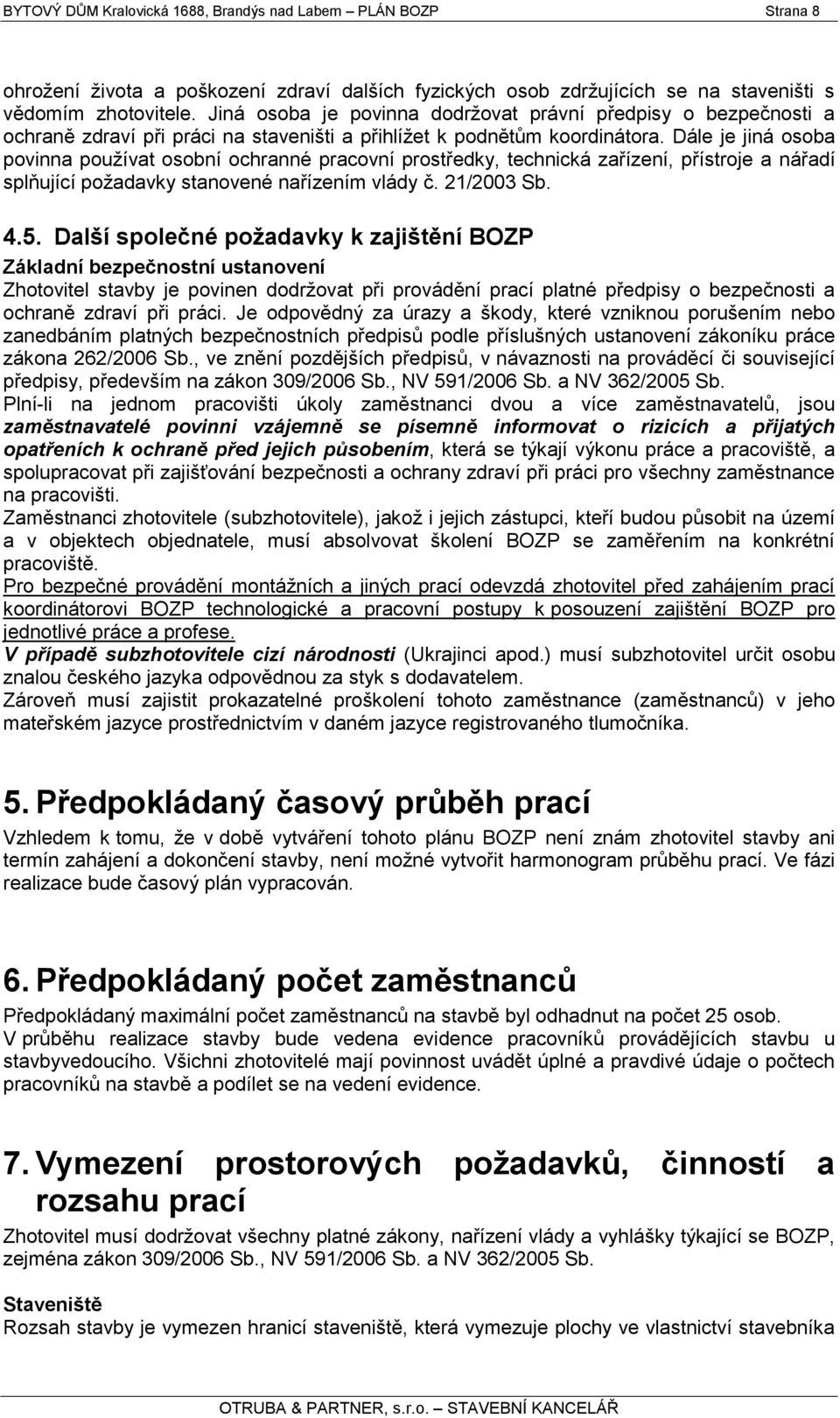 Dále je jiná osoba povinna pouţívat osobní ochranné pracovní prostředky, technická zařízení, přístroje a nářadí splňující poţadavky stanovené nařízením vlády č. 21/2003 Sb. 4.5.