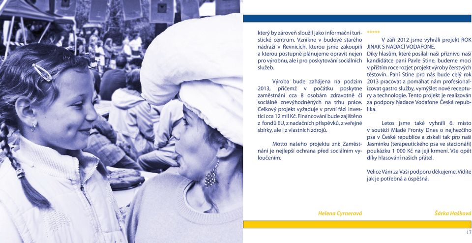 Výroba bude zahájena na podzim 2013, přičemž v počátku poskytne zaměstnání cca 8 osobám zdravotně či sociálně znevýhodněných na trhu práce.