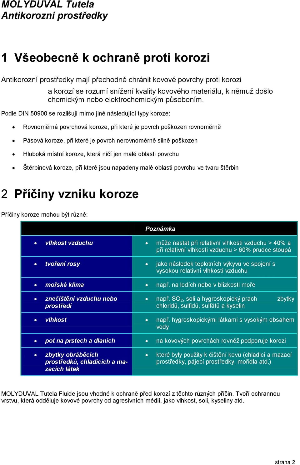 Podle DIN 50900 se rozlišují mimo jiné následující typy koroze: Rovnoměrná povrchová koroze, při které je povrch poškozen rovnoměrně Pásová koroze, při které je povrch nerovnoměrně silně poškozen