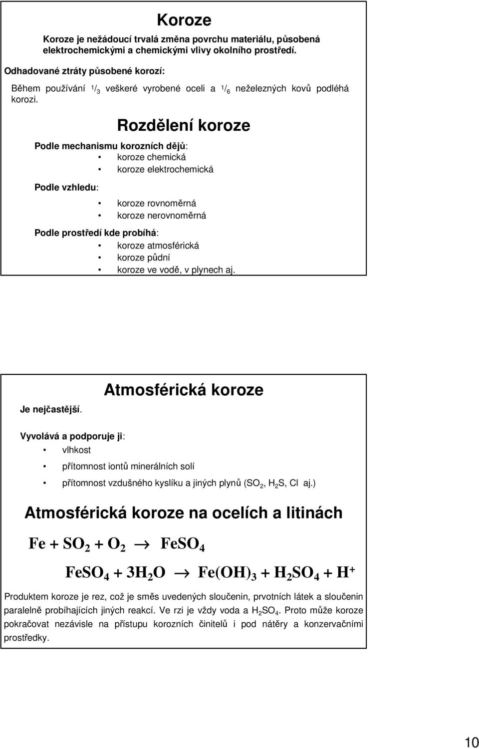 Rozdělení koroze Podle mechanismu korozních dějů: koroze chemická koroze elektrochemická Podle vzhledu: koroze rovnoměrná koroze nerovnoměrná Podle prostředí kde probíhá: koroze atmosférická koroze