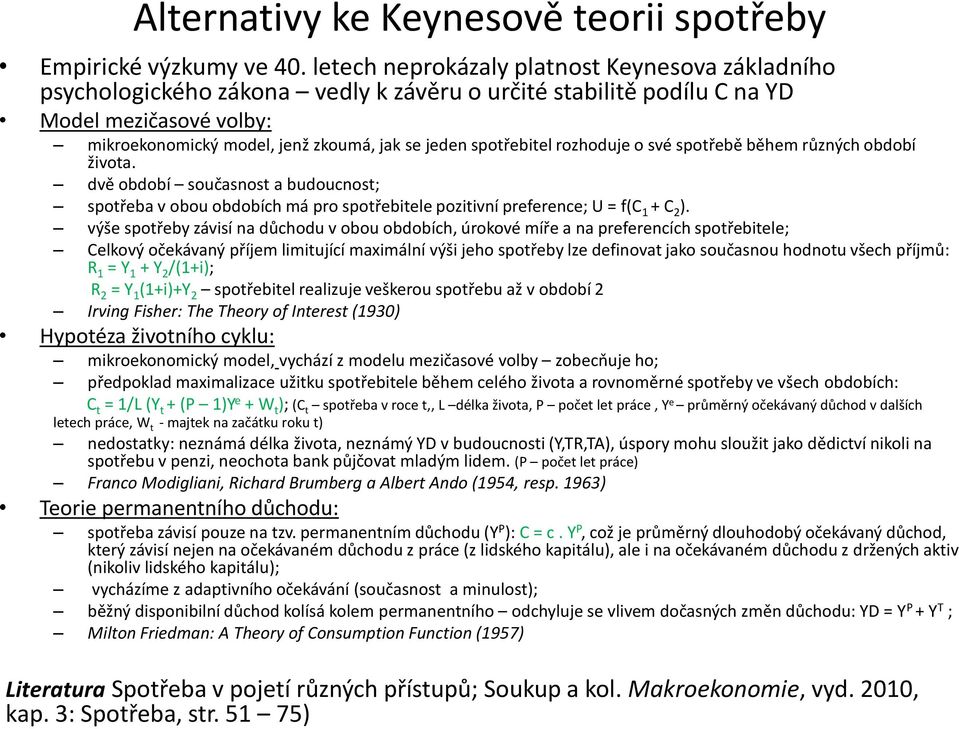 spotřebitel rozhoduje o své spotřebě během různých období života. dvě období současnost a budoucnost; spotřeba v obou obdobích má pro spotřebitele pozitivní preference; U = f(c 1 + C 2 ).