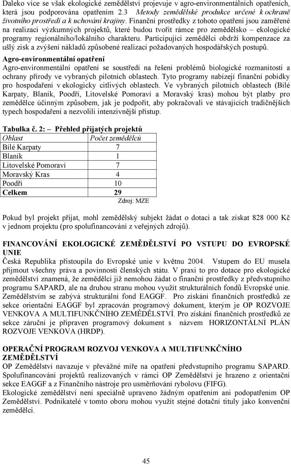 Finanční prostředky z tohoto opatření jsou zaměřené na realizaci výzkumných projektů, které budou tvořit rámce pro zemědělsko ekologické programy regionálního/lokálního charakteru.