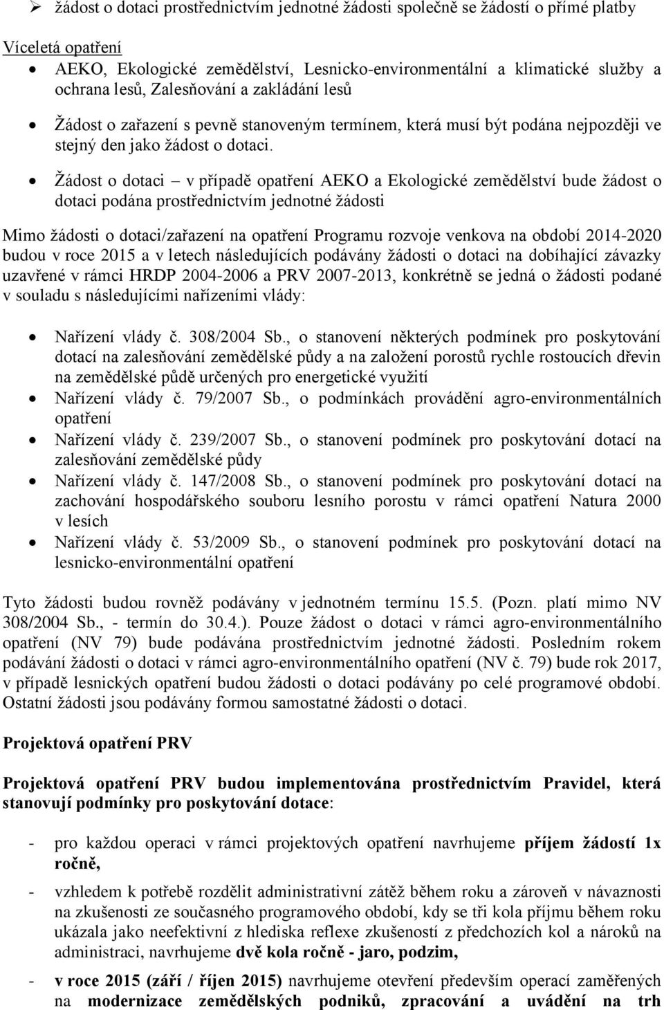 Žádost o dotaci v případě opatření AEKO a Ekologické zemědělství bude žádost o dotaci podána prostřednictvím jednotné žádosti Mimo žádosti o dotaci/zařazení na opatření Programu rozvoje venkova na