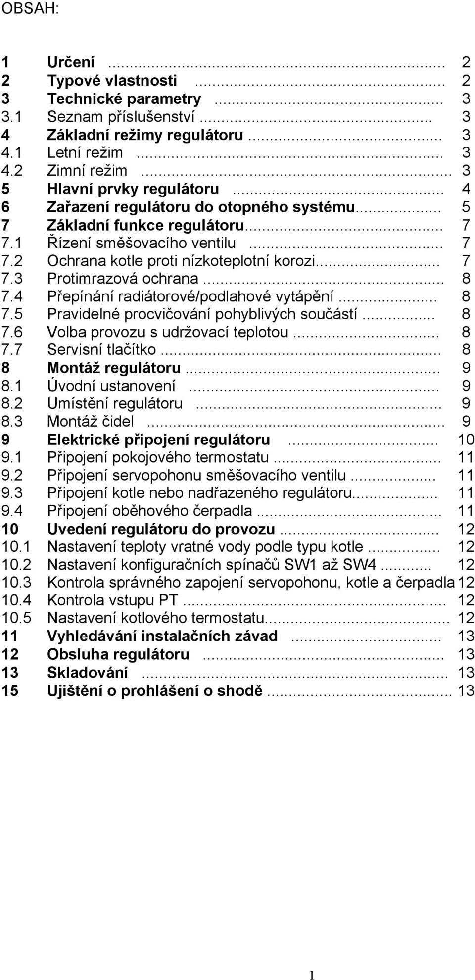 .. 7 7.3 Protimrazová ochrana... 8 7.4 Přepínání radiátorové/podlahové vytápění... 8 7.5 Pravidelné procvičování pohyblivých součástí... 8 7.6 Volba provozu s udržovací teplotou... 8 7.7 Servisní tlačítko.