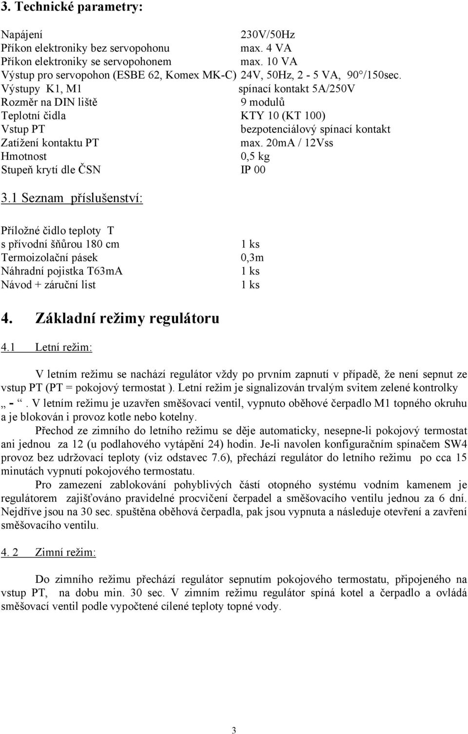 Výstupy K1, M1 spínací kontakt 5A/250V Rozměr na DIN liště 9 modulů Teplotní čidla KTY 10 (KT 100) Vstup PT bezpotenciálový spínací kontakt Zatížení kontaktu PT max.