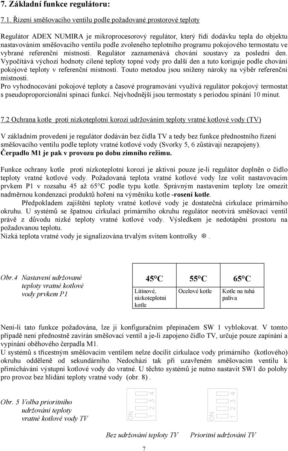 zvoleného teplotního programu pokojového termostatu ve vybrané referenční místnosti. Regulátor zaznamenává chování soustavy za poslední den.